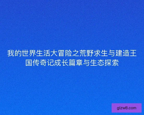我的世界生活大冒险之荒野求生与建造王国传奇记成长篇章与生态探索
